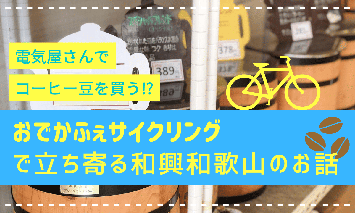 電気屋さんでコーヒー豆を買う！？おでかふぇサイクリングで立ち寄る和興和歌山のお話